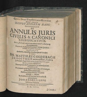 Disputationem Hanc Inauguralem De Annulis Iuris Civilis & Canonici Significativis. Ex l.1. ff. de iure aureorum annulorum & c. illud quoq[ue] de praesumptionib. Decreto & Authoritate Facultatis inclutae Iuridicae in illustri cis Viadrum Academia Sub Praesidio ... Dn. Matthaei Coldebacii I.U. ... Publicae Disquisitioni subiiciet Ad diem II. Octobris In Auditorio ICtorum horis ante & pomeridianis Johannes Luppe Delitianus Misnicus