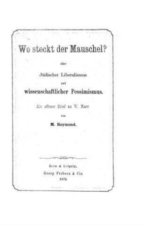 Wo steckt der Mauschel?: Oder jüdischer Liberalismus und wissenschaftlicher Pessimismus : ein offener Brief an W. Marr / von M. Reymond