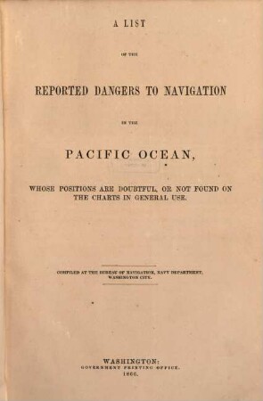 A List of the Reported Dangers to Navigation in the Pacific Ocean, Whose Positions are doubtful, or not found on the Charts in general Use : Compiled at the Bureau of Navigation, Navy Department, Washington City