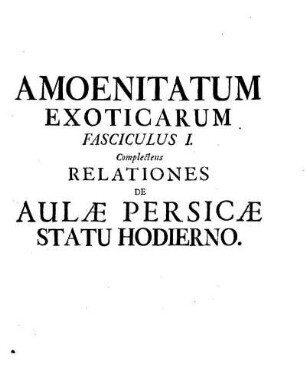Amoenitatum Exoticarum Fasciculus I. Complectens Relationes de Aulae Persicae Statu Hodierno