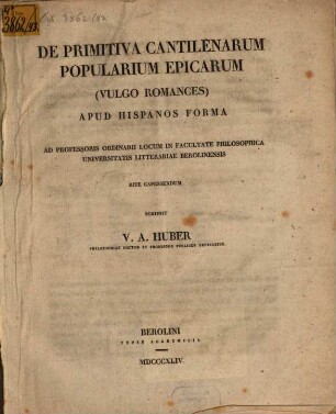 De primitiva cantilenarum popularium epicarum (vulgo romances) apud Hispanos forma : ad professoris ordinarii locum in Facultate Philosophica Universitatis Litterariae Berolinensis rite capessendum