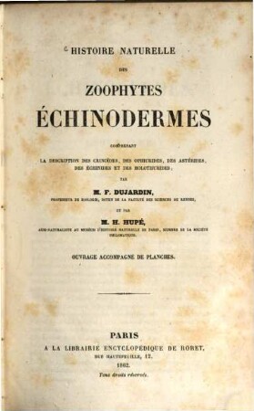 Histoire naturelle des zoophytes échinodermes comprenant la description des crinoïdes, des ophiurides, des astérides, des échinides et des holothurides; par M. F. Dujardin et par M. H. Hupé : Ouvrage accompagné de planches. (Nouvelles suites à Buffon, formant avec les oeuvres de cet auteur un cours complet d'historie naturelle. Collection accompagné de planches)