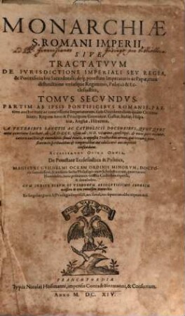 Monarchia S. Romani Imperii, sive Tractatus De Iurisdictione Imperiali Seu Regia, & Pontificia seu Sacerdotali; deq[ue] potestate Imperatoris ac Papae, cum distinctione utriusque Regiminis, Politici & Ecclesiastici, 2. Partim Ab Ipsis Pontificibus Romanis, Partim auctoritate ac concessione Imperatorum, tam Occidentalium quam Orientalium; Regum item & Principum Germaniae, Galliae, Italiae, Hispaniae, Angliae, Hiberniae
