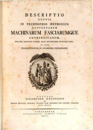 Descriptio CCCVII In Technophio Methodico Contentarum Machinarum Fasciarumque Chyrurgicarum : Una Cum Appendice Earum, Quae Recentissime Inventae Sunt; In Usum Praelectionum In Academiis Chyrurgicis