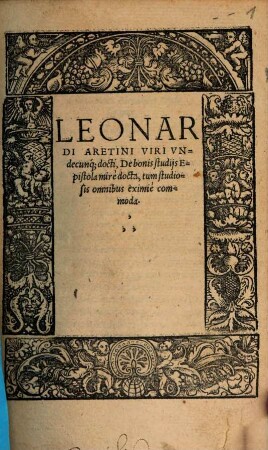 Leonardi Aretini Viri Vndecunq[ue] docti, De bonis studijs Epistola mirè docta, tum studiosis omnibus eximiè commoda