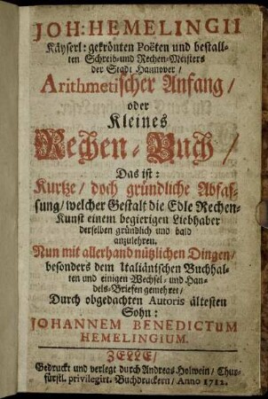 Joh: Hemelingii Käyserl: gekrönten Poëten und bestallten Schreib- und Rechen-Meisters der Stadt Hannover, Arithmetischer Anfang, oder Kleines Rechen-Buch : Das ist: Kurtze, doch gründliche Abfassung, welcher Gestalt die Edle Rechen-Kunst einem begierigen Liebhaber derselben gründlich und bald anzulehren : Nun mit allerhand nützlichen Dingen, besonders dem Italiänischen Buchhalten und einigen Wechsel- und Handels-Briefen gemehret