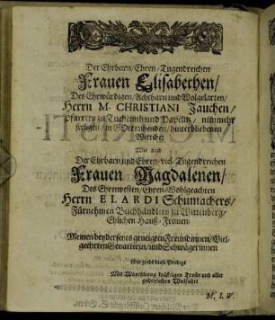 Der Ehrbarn/ Ehren-Tugendreichen Frauen Elisabethen/ [...] hinterbliebenen Wittibe: Wie auch [...] Frauen Magdalenen/ Des Ehrenvesten/ Ehren-Wohlgeachten Herrn Elardi Schumachers/ [...] Ehelichen Hauß-Frauen; [...]
