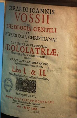 Gerardi Joannis Vossii De Theologia Gentili Et Physiologia Christiana: sive De Origine Ac Progressu Idololatriae, Ad veterum gesta, ac rerum naturam, reductae : Deqve Naturae Mirandis, Quibus homo adducitur ad Deum, [3]. Liber V., VI., VII., VIII. & IX.
