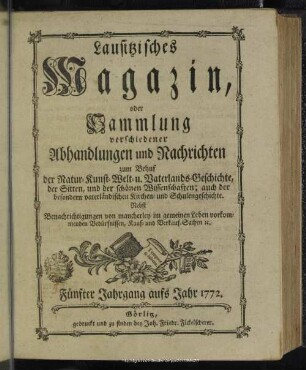 5.1772: Lausitzisches Magazin oder Sammlung verschiedener Abhandlungen und Nachrichten zum Behuf der Natur-, Kunst-, Welt- und Vaterlandsgeschichte, der Sitten, und der schönen Wissenschaften