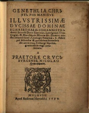 Genethlia Christi : Piis manibus illustrissimae ducissae dominae Elisabethae D. Johannis Friderici II. Ducis Saxoniae ... Coniugis ..., 8. Febr. pie defunctae et penultima dec. anno 1594 Coburgi sepultae ...