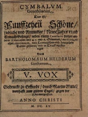 CYMBALVM Genethliacum : Das ist, Funffzehen Schöne, Liebliche vnd Anmutige, Newe Jahrs vnnd Weinacht Gesenge, nahe einem Corollario dreyer anderer Melodeyen mit 4. 5. vnd 6. Stimmen, nach itziger ahrt componiret, mit Lateinischen vnd deutschen texten gezieret, vnd in Druck vorfertiget, 5. V. Vox