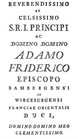 Reverendissimo Et Celsissimo S. R. I. Principi Ac Domino Domino Adamo Friderico Episcopo Bambergensi Ac Wirceburgensi Franciae Orientalis Duci, [...]
