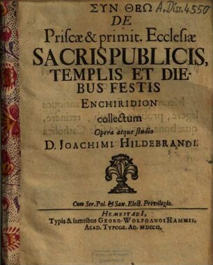 De Priscae & primit. Ecclesiæ Sacris Publicis, Templis Et Diebus Festis Enchiridion collectum