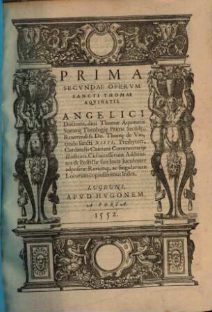 ... Pars Operum Sancti Thomae Aquinatis : Operum, seu Summae Theologiae Divi Thomae Aquinatis, Doctoris Angelici Pars Prima [- tertia], Reverendiss. Thomae a Vio, tit. sancti Xisti, presbyteri Cardinalis Caietani Commentariis lustrata ..., 2,1. Prima Secundae Operum Sancti Thomae Aquinatis