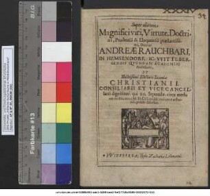 Super obitum Magnifici viri, Virtute, Doctrina, Prudentia & Eloquentia praestantissimi, Domini Andreae Rauchbari, In Hemsendorf, IC. Wittebergensis Quondam Academiae Professoris, Et Illustrißimi Electoris Saxoniae Christiani I. Consilarii Et Vicecancellarii dignissimi: