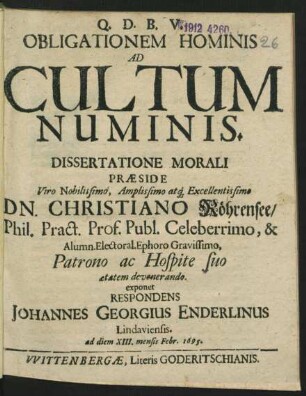 Obligationem Hominis Ad Cultum Numinis, Dissertatione Morali Praeside ... Dn. Christiano Röhrensee/ Phil. Pract. Prof. Publ. ... exponet Respondens Johannes Georgius Enderlinus Lindaviensis. ad diem XIII. mensis Febr. 1695.