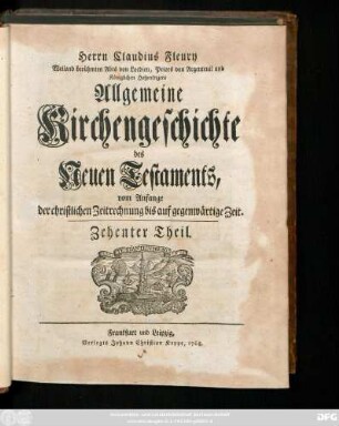 Theil 10: Herrn Claudius Fleury Weiland berühmten Abts von Locdieu, Priors von Argenteuil und Königlichen Hofpredigers Algemeine Kirchengeschichte des Neuen Testaments : vom Anfang der christlichen Zeitrechnung bis auf gegenwärtige Zeit
