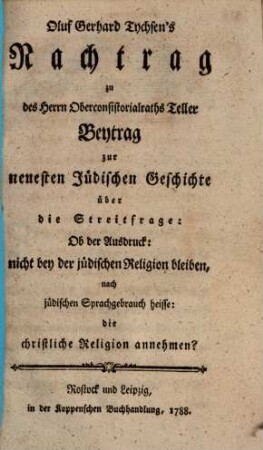 Nachtrag zu des Herrn ... Teller Beytrag zur neuesten jüdischen Geschichte über die Streitfrage: Ob der Ausdruck nicht bei der jüdischen Religion bleiben nach jüdischem Sprachgebrauch heisse: Die christliche Religion annehmen