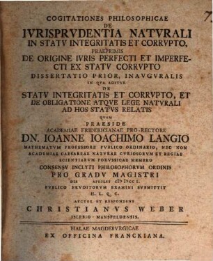 Cogitationes Philosophicae De Ivrisprvdentia Natvrali In Statv Integritatis Et Corrvpto, Praeprimis De Origine Ivris Perfecti Et Imperfecti Ex Statv Corrvpto : Dissertatio Prior, Inavgvralis In Qva Agitvr Statv Integritatis Et Corrvpto, Et De Obligatione Atqve Lege Natvrali Ad Hos Statvs Relatis