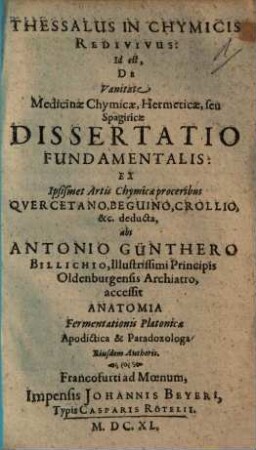Thessalus In Chymicis Redivivus : id est, de vanitate medicinae chymicae, hermeticae, seu spagiricae dissertatio fundamentalis ; accessit Anatomia fermentationis Platonicae apodictica & paradoxologa eiusdem authoris