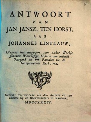 Antwoort van Jan Jansz. ten Horst aan Johannes Lintlauw, Wegens het uitgeven van zeker Boekje genaamt Waaragtige Historie van deszelfs Overgank uit het Pausdom tot de Gereformeerde Kerk, enz.