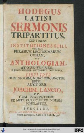 Hodegus Latini Sermonis Tripartitus : continens Institutiones Stili, Nec Non Phrasium Lectissimarum Copiam, Seu Anthologiam, Atque Flores, E Probatissimis Auctoribus Collectos; Cum Praefatione De Meta Curriculi Studiorum scholastici