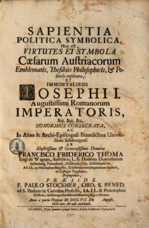 Sapientia Politica Symbolica, Hoc est, Virtutes Et Symbola Caesarum Austriacorum Emblematis, Thesibus Philosophicis, & Politicis explicata ...
