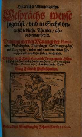 Historischer Blumengarten : Gesprächs weyse zugerüst, vnd in Sechs vnterschiedliche Theyler, ab- vnd eingetheylet