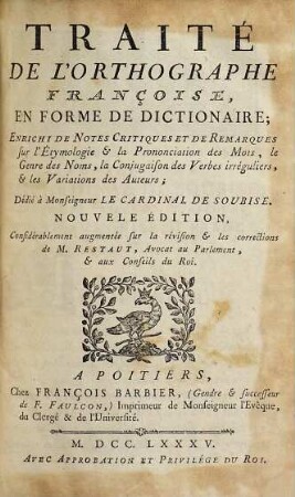 Traité de l'orthographe françoise, en forme de dictionaire : enrichi de notes critiques et de remarques sur l'etymologie & la pronociation des mots, le genre des noms, la conjugaison des verbes irréguliers, & les variations des auteurs