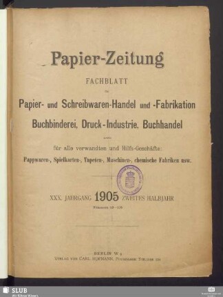 30.1905,53-78: Papierzeitung : Fachblatt für Papier-Erzeugung und -Großhandel, für Papier-Verarbeitung, Kartonagen, Buchbinderei, Druckgewerbe, für Schreibwaren und Bürobedarf