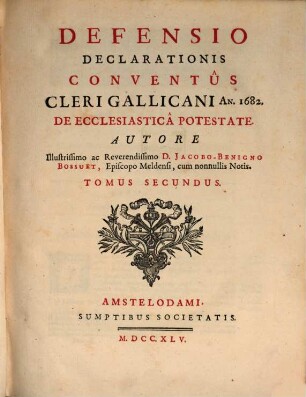 Defensio Declarationis Conventûs Cleri Gallicani An. 1682. De Ecclesiasticâ Potestate, Tomus Secundus