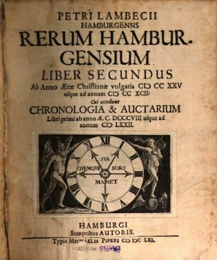 Petri Lambecii Hamburgensis Rerum Hamburgensium Liber Secundus : Ab Anno Aerae Christianae vulgaris MCCXXV usque ad annum MCCXCII: Cui accedunt Chronologia & Auctarium Libri primi ab anno Ae. C. DCCCVIII usque ad annum MLXXII.