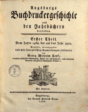 Augsburgs Buchdruckergeschichte : nebst den Jahrbüchern derselben, 1. Vom Jahre 1468 bis auf d.Jahr 1500. 1788.