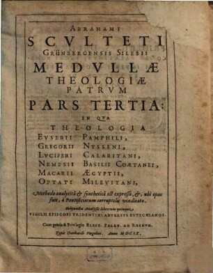 Medulla Theologiae Patrvm, Qvi A Temporibvs Apostolorum ad Concilium usq[ue] Nicenum floruerunt : Methodo analytica & synthetica expressa, In gratiam eorum, qui vel ob Codicum temporisve defectum Patres ipsi legere non possunt, vel eosde[m] cum fructu evolvere volunt, 3. In Qva Theologia Evsebii Pamphili, Gregorii Nysseni, Lvciferi Calaritani, Nemesii Basilii Coaetanei, Macarii Aegyptii, Optati Milevitani, Methodo analytica & synthetica est expressa, &, ubi opus fuit, a Pontificiorum corruptelis vindicata. Subjuncta Analysis librorum quinque Vigilii Episcopi Tridentini Adversvs Evtychianos