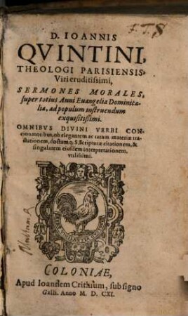 D. Ioannis Quintini, Theologi Parisiensis ... Sermones Morales, super totius Anni Evangelia Dominicalia : ad populum instruendum exquisitißimi ; Omnibus Divini Verbi Concionatoribus, ob elegantem ac raram materiae tractationem, doctamq[ue] S. Scripturae citationem, & singularem eiusdem interpretationem, vtilissimi