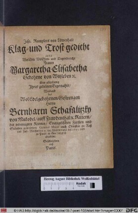 Jesa. Rumplers von Löwenhalt Klag- und Trost-gedicht an die WolEdle VilEhrn- und Tugendreiche Fraun Margaretha-Elisabetha Gebohrne von Witzleben [et]c. über ableibung Ihres geliebten Eegemahls/ Weiland des ... Bernhartn Schafalitzky von Mukodel ... : Welcher den 21. tag Weinmonats des 1641. jars zu Paris/ in Gott seeliglich abgeleibet ; Geschrieben auß Paris