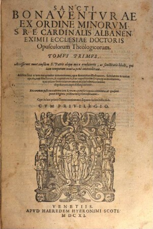 Sancti Bonaventvrae Ex Ordinge Minorvm, S.R.E. Cardinalis Albanen. Eximii Ecclesiae Doctoris Opusculorum Theologicorum : Accesserunt nunc eiusdem S. Patris aliqui mirae eruditionis, ac sanctitatis libelli, qui iam temporum iniuria pene interciderant. Additae sunt etiam marginales annotationes, quae sententias illustrarent ..., 1
