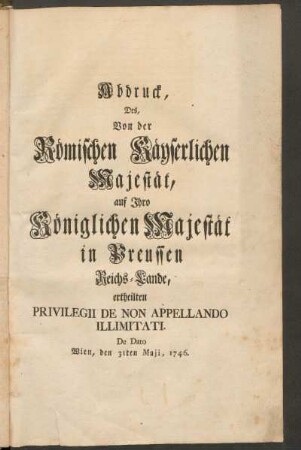 Abdruck, Des, Von der Römischen Käyserlichen Majestät, Auf Ihro Königlichen Majestät in Preussen Reichs-Lande, ertheilten Privilegii De Non Appellando Illimitati