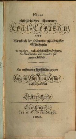 Neues philosophisches allgemeines Real-Lexikon oder Wörterbuch der gesammten philosophischen Wissenschaften : in einzelnen, nach alphabetischer Ordnung der Kunstwörter auf einander folgenden Artikeln, 1
