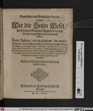 Eygentlicher und Gründlicher Bericht/ Erstlich/ Wie die Statt Wesel verschienen Monats Augusti/ von den Staden unversehens uberfallen und erobert. Zum Andern/ wie in gleichem/ die ... Stadt und Festung Hertzogenbusch in Brabant/ von ihr. Excell. Heinrich Fridrichen/ Printzen von Uranien ... occupirt worden : Auß dem Niderländischen in das Hochteutsch ubersetzt