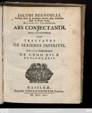 Jacobi Bernoulli, Profess. Basil. & utriusque Societ. Reg. Scientiar. Gall. & Pruss. Sodal. Mathematici Celeberrimi, Ars Conjectandi : Opus Posthumum