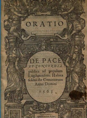Oratio De Pace Et Concordia publica ad populum Lugdunensem : Habita sole[m]ni die Comitiorum Anno Domini 1563
