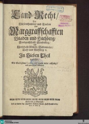 Land-Recht, Der Fürstenthummer und Landen Der Marggraffschafften Baaden und Hachberg, Landgraffschafft Sausenberg, und Herrschafft Rötteln, Badenweiler, Lahr und Mahlberg [et]c. : Jn Sieben Theil verfasset