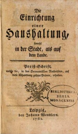 Die Einrichtung einer Haushaltung, sowohl in der Stadt, als auf dem Lande : Preiß-Schrift, welche die, in den Oeconomischen Nachrichten, auf diese Abhandlung gesetzte Prämie, erhalten