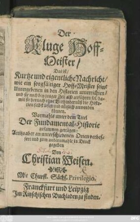 Der Kluge Hoff-Meister/ Das ist/ Kurtze und eigentliche Nachricht/ wie ein sorgfältiger Hoff-Meister seine Untergebenen in den Historien unterrichten/ und sie noch bey junger Zeit also anführen soll/ damit sie hernach ohne Verhindernüß die Historien selbst lesen und nützlich anwenden können