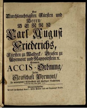 Des Durchlauchtigsten Fürsten und Herrn, Herrn Carl August Friederichs, Fürsten zu Waldeck, Grafen zu Pyrmont und Rappoltstein [et]c. Erneuerte Accis-Ordnung, In der Graffschaft Pyrmont : Zu männigliches Wissenschaft und schuldiger Nachlebung Publiciret den 8ten Febr. 1747.