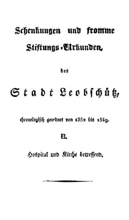 Schenkungen und fromme Stiftungs-Urkunden der Stadt Leobschütz. B. Hospital und Kirche betreffend.
