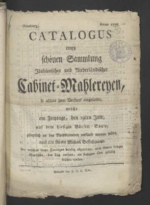 Catalogus einer schönen Sammlung Italiänischer und Niederländischer Cabinet-Mahlereyen, ... welche am Freytage, den 19ten Julii, auf dem hiesigen Börsen-Saale öffentlich ... verkauft werden sollen,