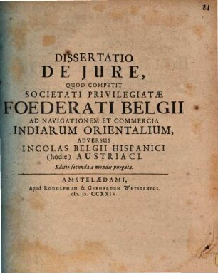 Dissertatio De Jure, Quod Competit Societati Privilegiatæ Foederati Belgii Ad Navigationem Et Commercia Indiarum Orientalium, Adversus Incolas Belgii Hispanici (hodie) Austriaci