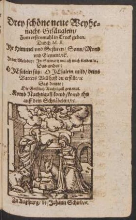 Drey schöne neue Weyhenacht-Gesänglein : Ihr Himmel und Gestiren/ Sonn/ Mond und Element/ [et]c. In der Melodey: In Schwartz wil ich mich kleiden/ [et]c. ; Das ander: O Jesulein süß/ O Jesulein mild/ deins Vatters Will hast du erfüllt/ [et]c. ; Das dritte: Die Geistlich Nachtigall genannt. Komb Nachtigall komb/ komb thu auff dein Schnäbelein/ [et]c.